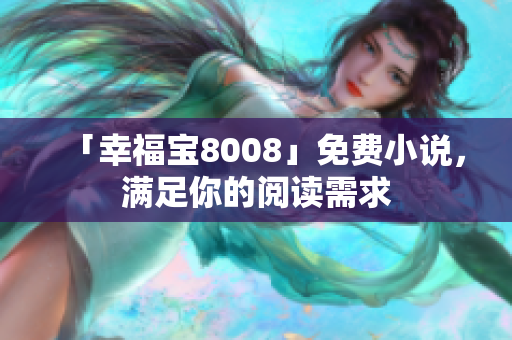 「幸福宝8008」免费小说，满足你的阅读需求