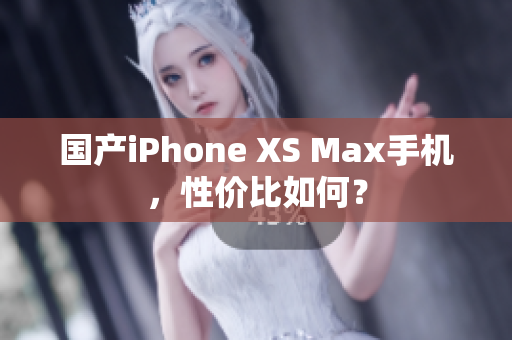 国产iPhone XS Max手机，性价比如何？