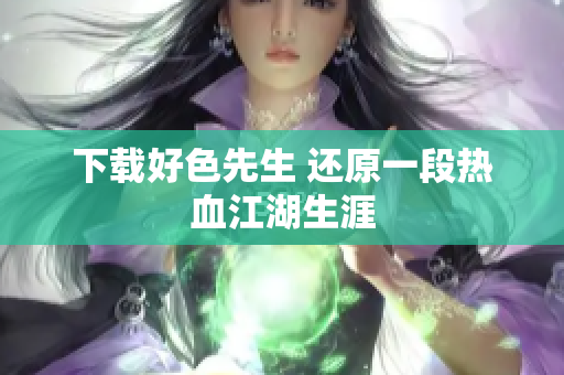 下载好色先生 还原一段热血江湖生涯