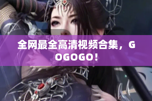 全网最全高清视频合集，GOGOGO！