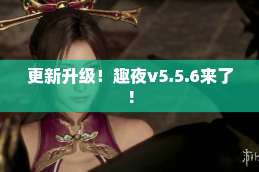 更新升级！趣夜v5.5.6来了！