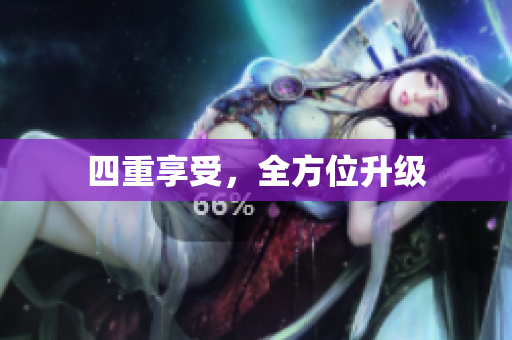 四重享受，全方位升级