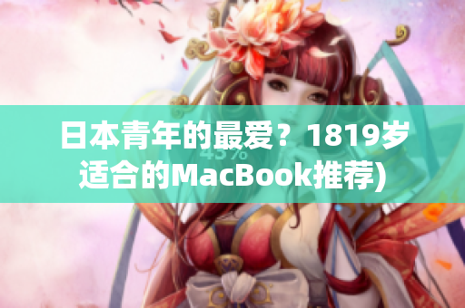 日本青年的最爱？1819岁适合的MacBook推荐)