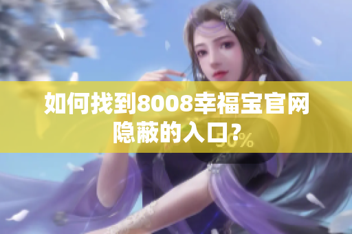 如何找到8008幸福宝官网隐蔽的入口？