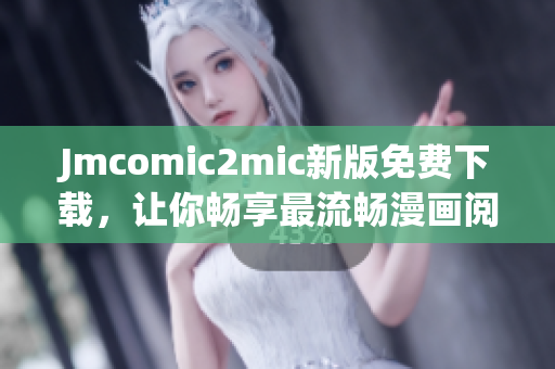 Jmcomic2mic新版免费下载，让你畅享最流畅漫画阅读体验