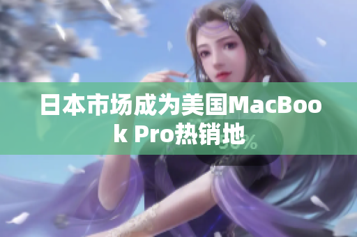 日本市场成为美国MacBook Pro热销地