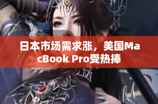 日本市场需求涨，美国MacBook Pro受热捧
