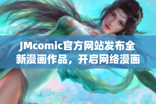 JMcomic官方网站发布全新漫画作品，开启网络漫画新篇章