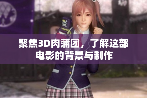 聚焦3D肉蒲团，了解这部电影的背景与制作