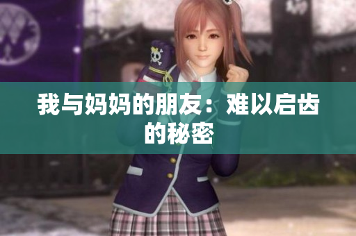 我与妈妈的朋友：难以启齿的秘密