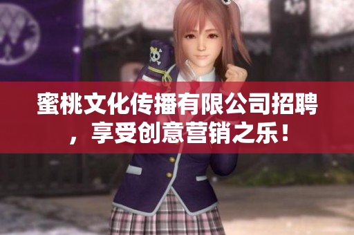蜜桃文化传播有限公司招聘，享受创意营销之乐！