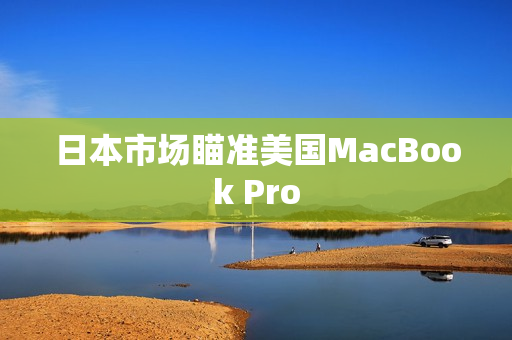 日本市场瞄准美国MacBook Pro