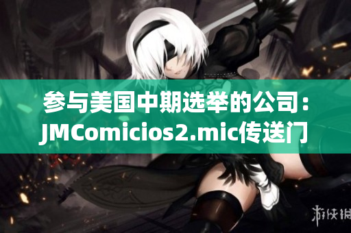 参与美国中期选举的公司：JMComicios2.mic传送门