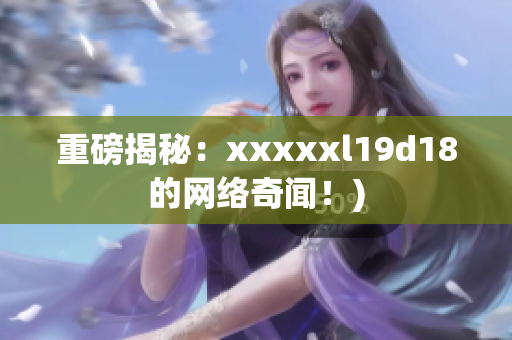 重磅揭秘：xxxxxl19d18的网络奇闻！)