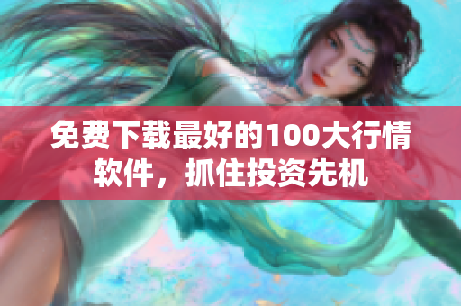 免费下载最好的100大行情软件，抓住投资先机