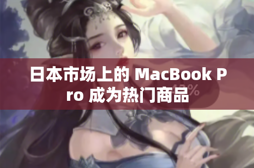 日本市场上的 MacBook Pro 成为热门商品