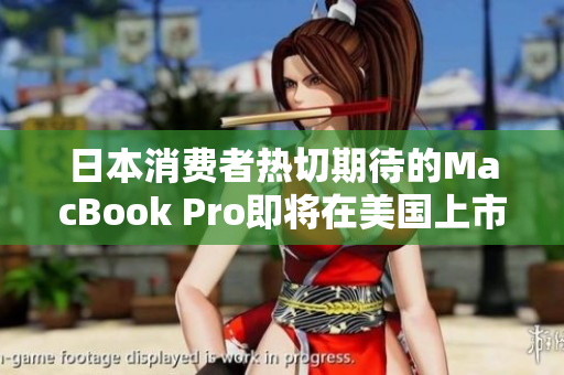 日本消费者热切期待的MacBook Pro即将在美国上市