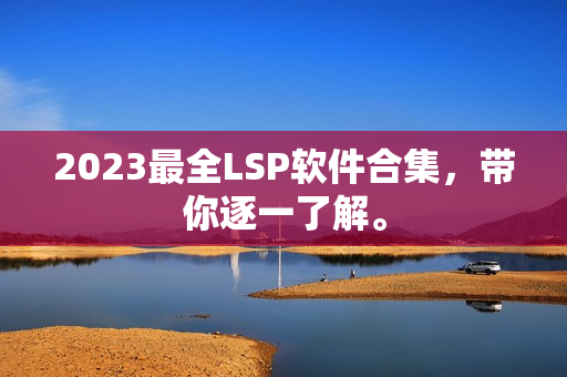 2023最全LSP软件合集，带你逐一了解。