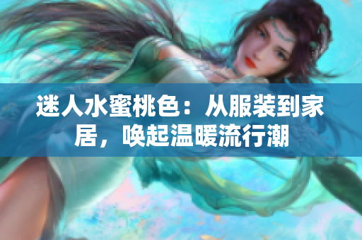 迷人水蜜桃色：从服装到家居，唤起温暖流行潮