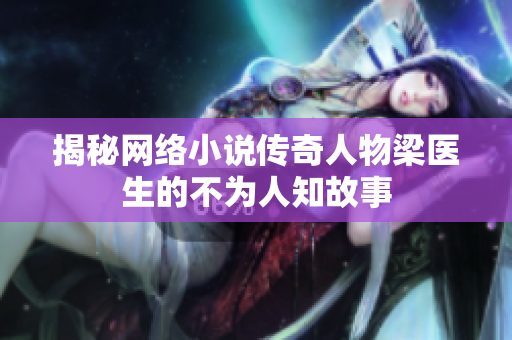 揭秘网络小说传奇人物梁医生的不为人知故事