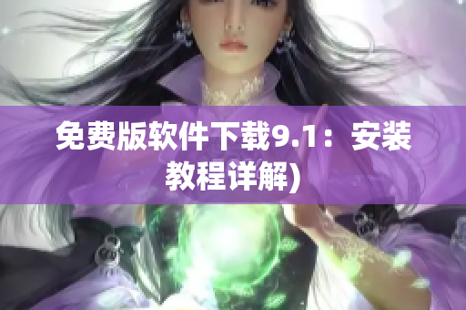 免费版软件下载9.1：安装教程详解)