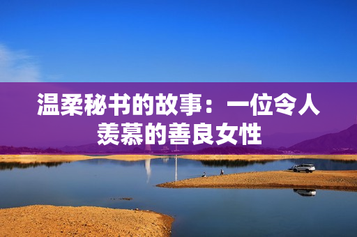 温柔秘书的故事：一位令人羡慕的善良女性