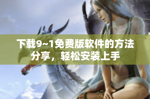 下载9~1免费版软件的方法分享，轻松安装上手