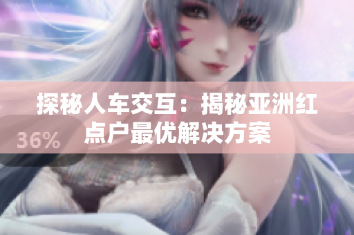 探秘人车交互：揭秘亚洲红点户最优解决方案