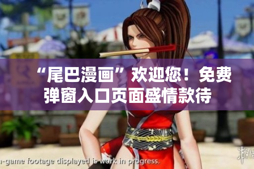 “尾巴漫画”欢迎您！免费弹窗入口页面盛情款待