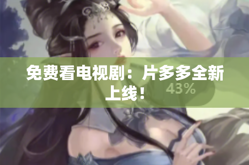 免费看电视剧：片多多全新上线！