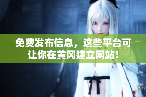 免费发布信息，这些平台可让你在黄冈建立网站！
