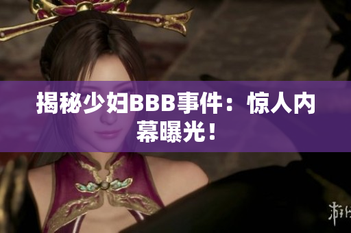 揭秘少妇BBB事件：惊人内幕曝光！