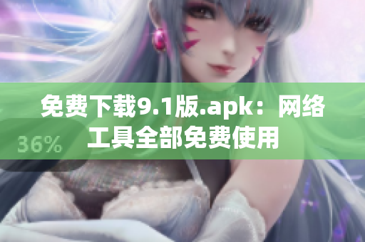 免费下载9.1版.apk：网络工具全部免费使用