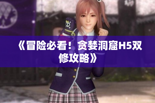 《冒险必看！贪婪洞窟H5双修攻略》