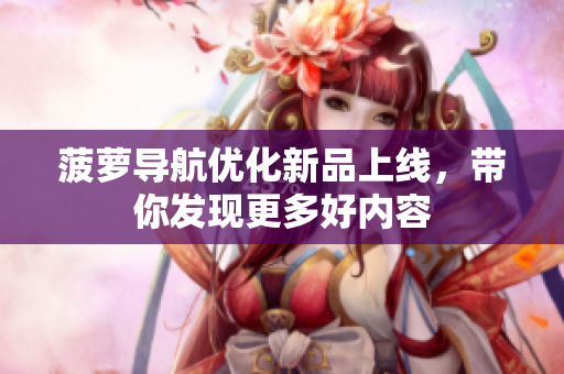 菠萝导航优化新品上线，带你发现更多好内容