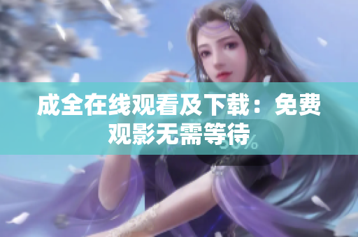 成全在线观看及下载：免费观影无需等待