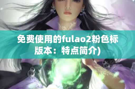 免费使用的fulao2粉色标版本：特点简介)