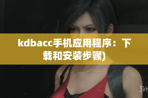 kdbacc手机应用程序：下载和安装步骤)