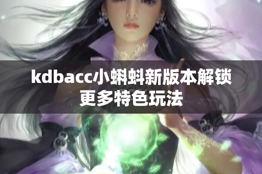 kdbacc小蝌蚪新版本解锁更多特色玩法