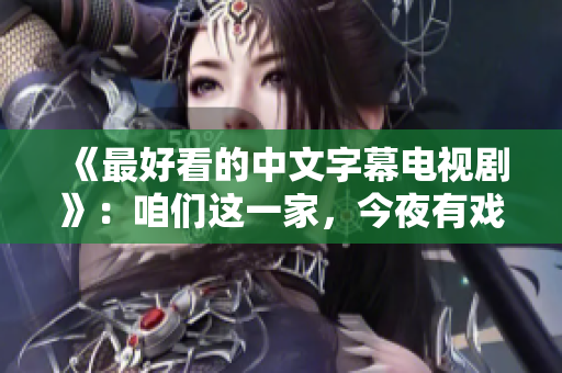 《最好看的中文字幕电视剧》：咱们这一家，今夜有戏
