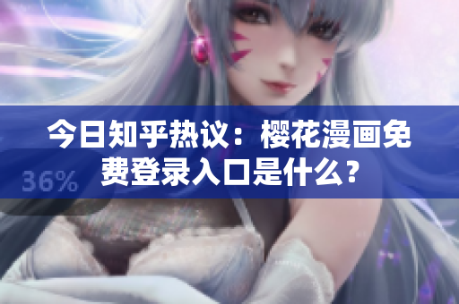 今日知乎热议：樱花漫画免费登录入口是什么？