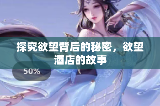 探究欲望背后的秘密，欲望酒店的故事