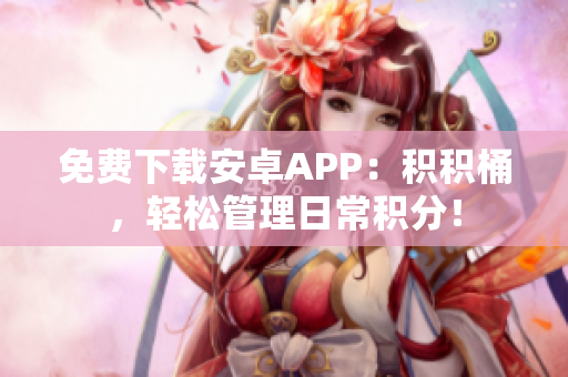 免费下载安卓APP：积积桶，轻松管理日常积分！