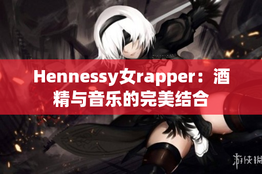Hennessy女rapper：酒精与音乐的完美结合