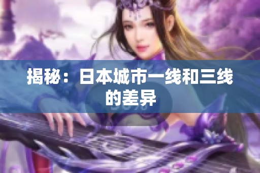 揭秘：日本城市一线和三线的差异