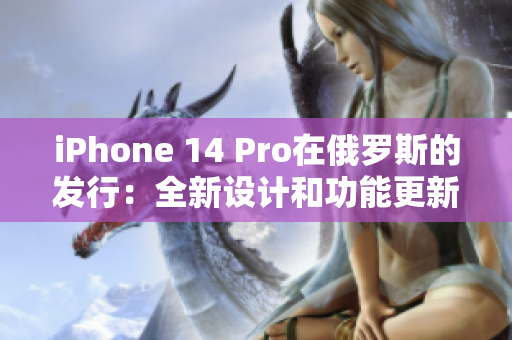 iPhone 14 Pro在俄罗斯的发行：全新设计和功能更新
