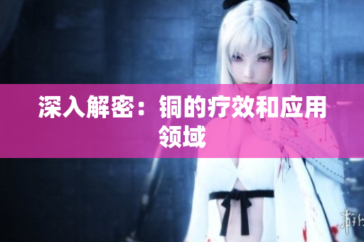 深入解密：铜的疗效和应用领域