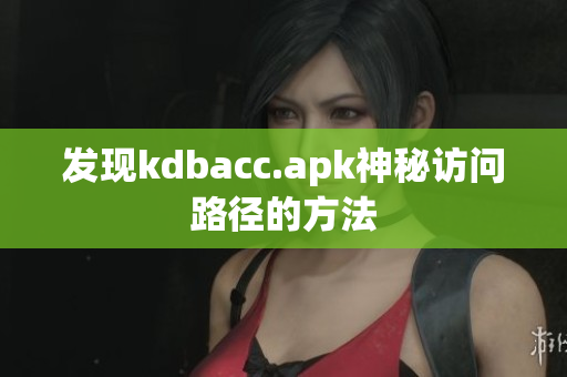 发现kdbacc.apk神秘访问路径的方法