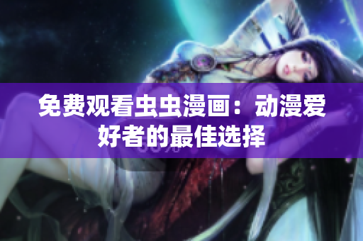 免费观看虫虫漫画：动漫爱好者的最佳选择