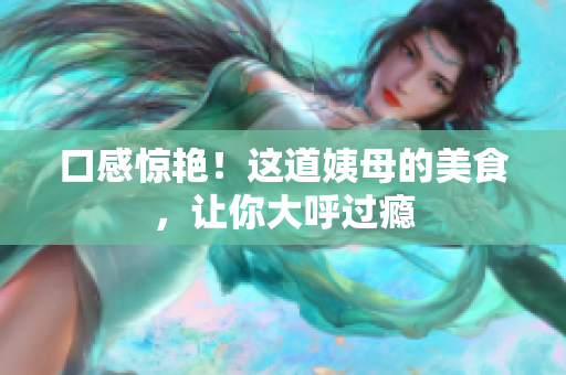口感惊艳！这道姨母的美食，让你大呼过瘾